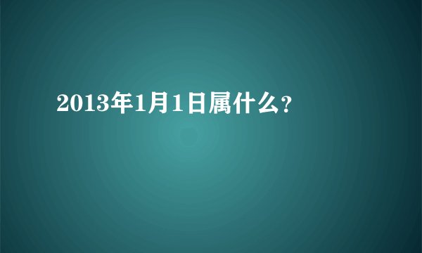 2013年1月1日属什么?