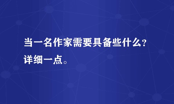 当一名作家需要具备些什么?详细一点。