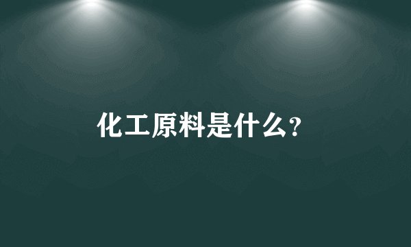 化工原料是什么？