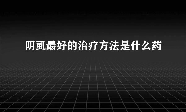 阴虱最好的治疗方法是什么药