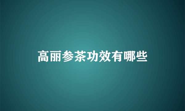 高丽参茶功效有哪些