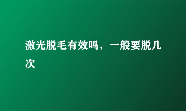 激光脱毛有效吗，一般要脱几次