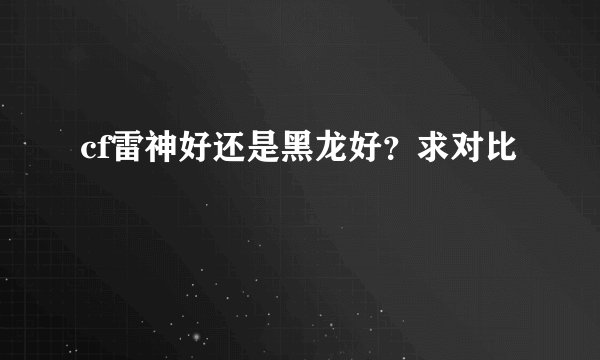cf雷神好还是黑龙好？求对比