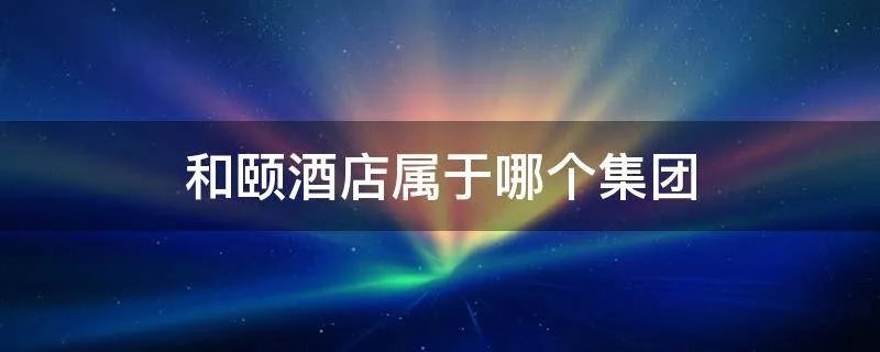 和颐酒店属于哪个集团