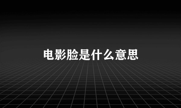 电影脸是什么意思