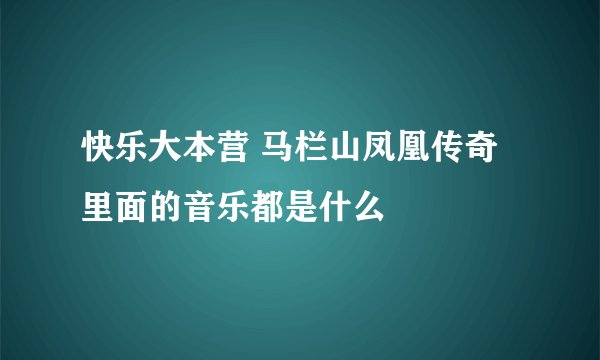 快乐大本营 马栏山凤凰传奇 里面的音乐都是什么