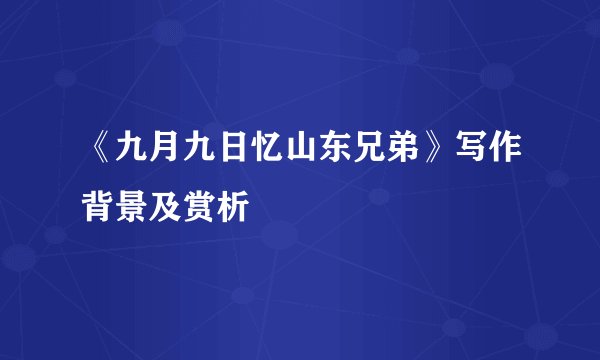 《九月九日忆山东兄弟》写作背景及赏析