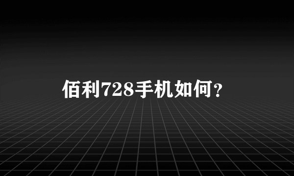 佰利728手机如何？