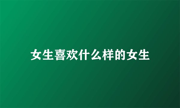 女生喜欢什么样的女生