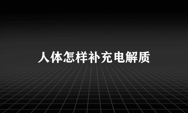 人体怎样补充电解质
