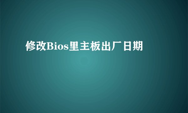 修改Bios里主板出厂日期