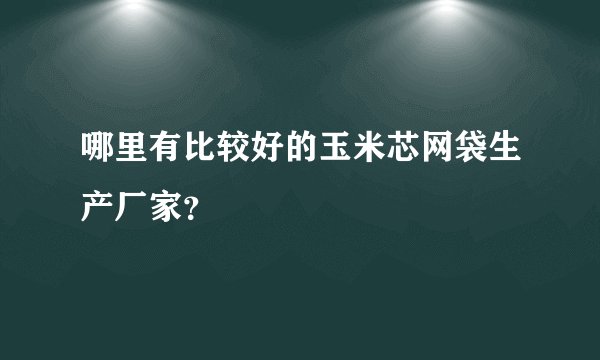 哪里有比较好的玉米芯网袋生产厂家？
