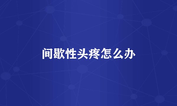 间歇性头疼怎么办