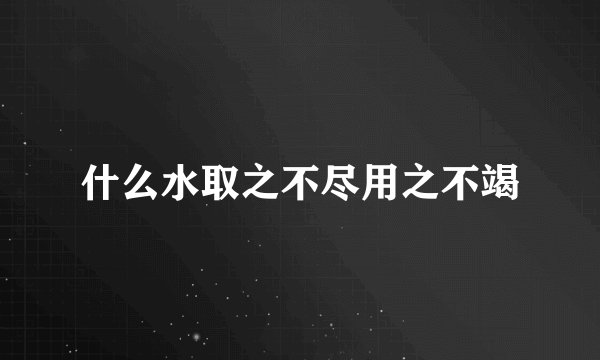 什么水取之不尽用之不竭
