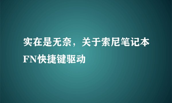 实在是无奈，关于索尼笔记本FN快捷键驱动