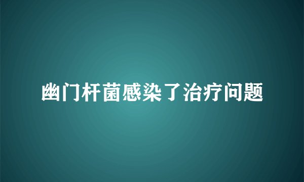 幽门杆菌感染了治疗问题