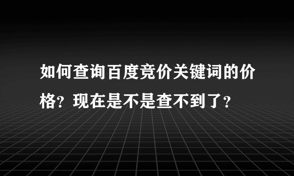 如何查询百度竞价关键词的价格?现在是不是查不到了?