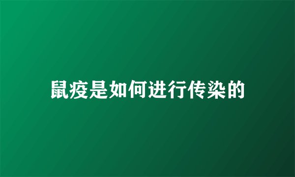鼠疫是如何进行传染的