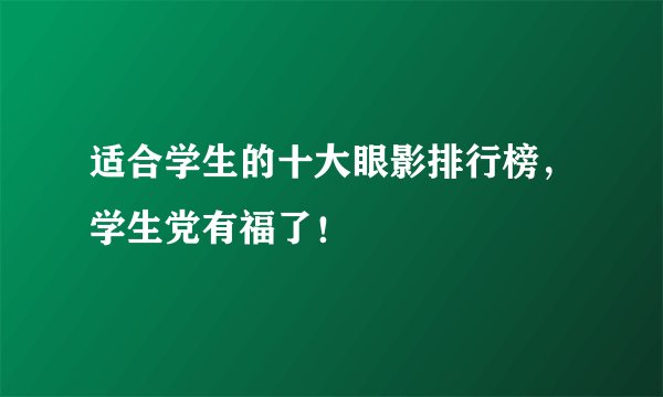 适合学生的十大眼影排行榜,学生党有福了!