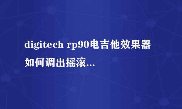 digitech rp90电吉他效果器如何调出摇滚卡农音色