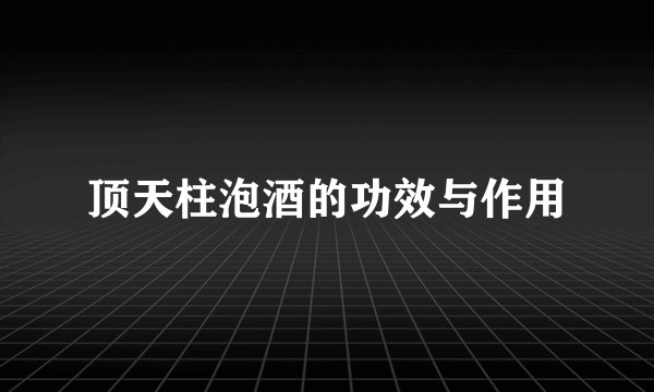 顶天柱泡酒的功效与作用