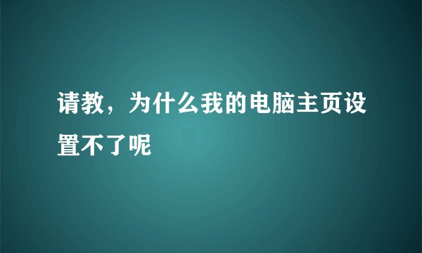 请教，为什么我的电脑主页设置不了呢