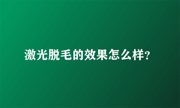 激光脱毛的效果怎么样？
