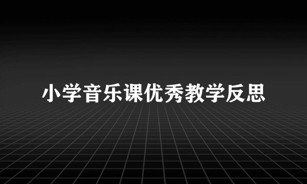 小学音乐课优秀教学反思