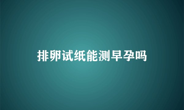 排卵试纸能测早孕吗