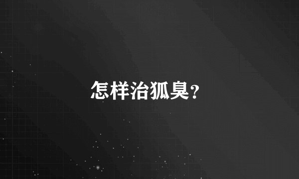 怎样治狐臭?