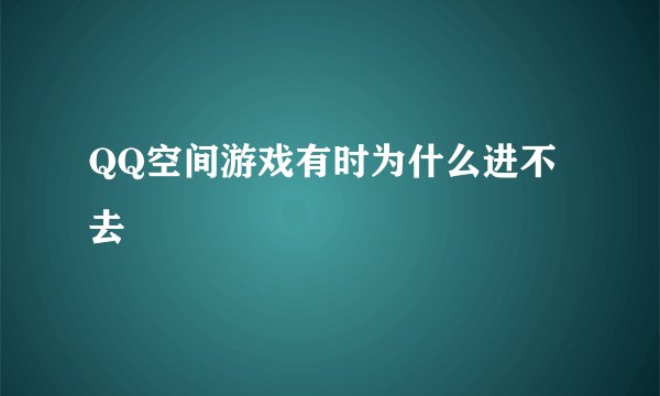 QQ空间游戏有时为什么进不去