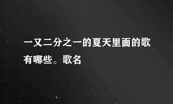 一又二分之一的夏天里面的歌有哪些。歌名