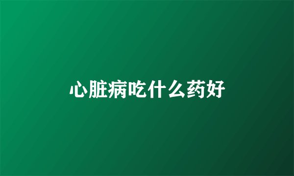心脏病吃什么药好