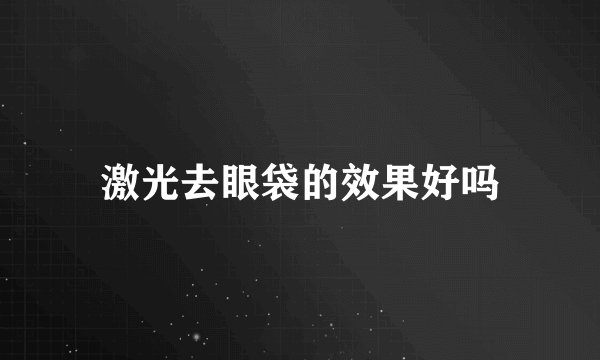 激光去眼袋的效果好吗