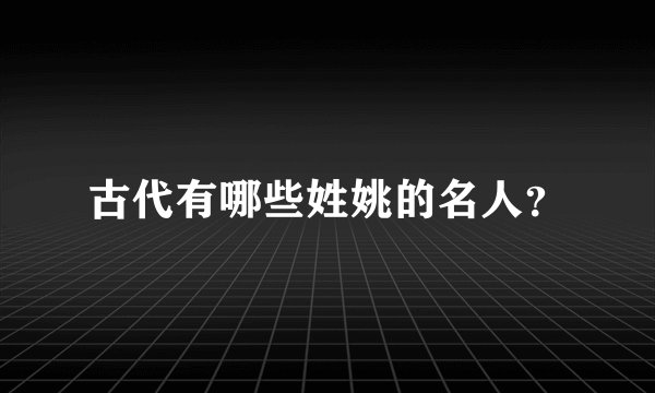古代有哪些姓姚的名人？