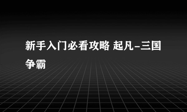 新手入门必看攻略 起凡-三国争霸