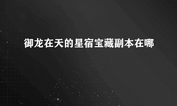 御龙在天的星宿宝藏副本在哪