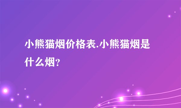 小熊猫烟价格表.小熊猫烟是什么烟？