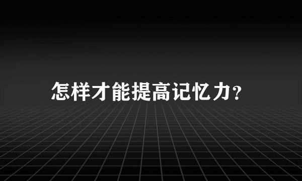怎样才能提高记忆力？