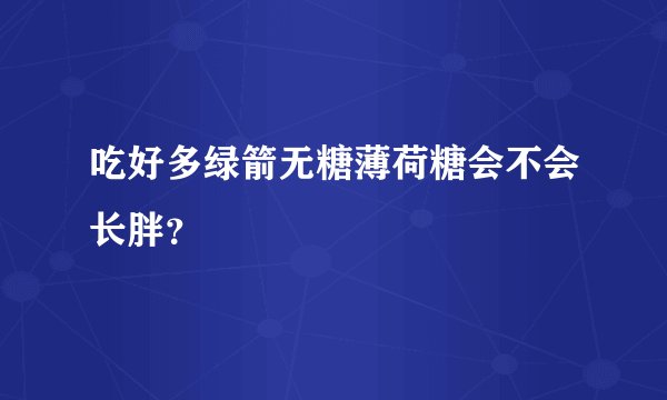 吃好多绿箭无糖薄荷糖会不会长胖？