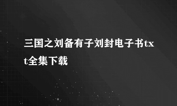 三国之刘备有子刘封电子书txt全集下载