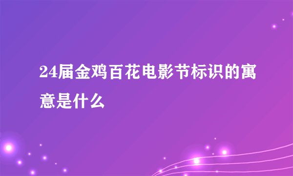 24届金鸡百花电影节标识的寓意是什么