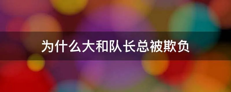 为什么大和队长总被欺负