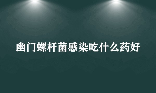 幽门螺杆菌感染吃什么药好