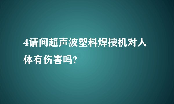 4请问超声波塑料焊接机对人体有伤害吗?