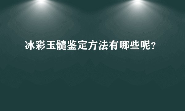 冰彩玉髓鉴定方法有哪些呢？