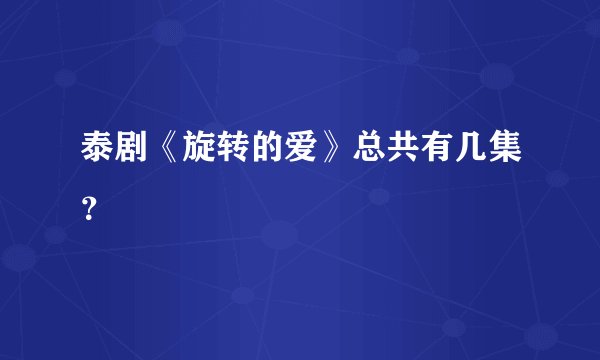 泰剧《旋转的爱》总共有几集？