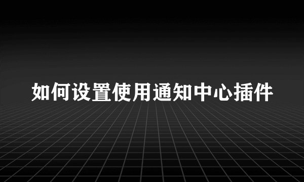 如何设置使用通知中心插件