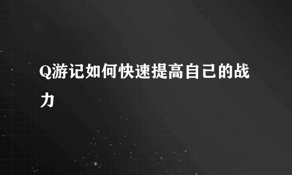 Q游记如何快速提高自己的战力