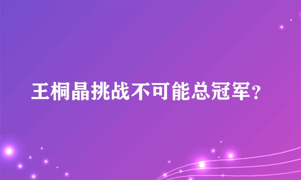 王桐晶挑战不可能总冠军？
